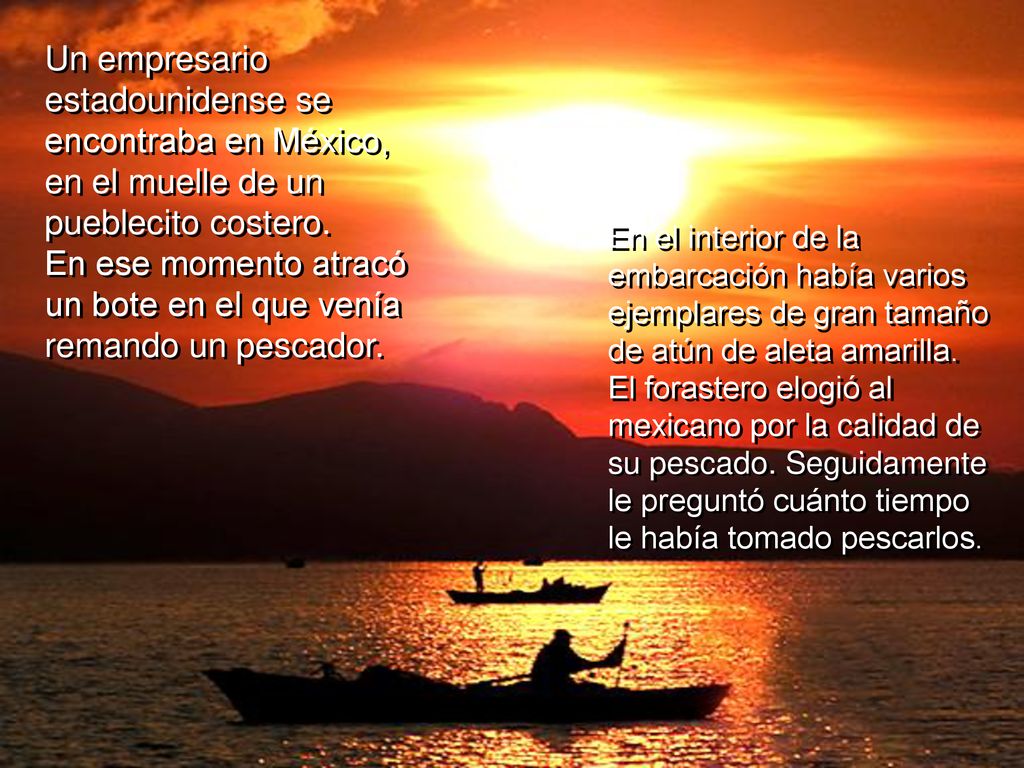 Un empresario estadounidense se encontraba en México, en el muelle de un pueblecito costero. En ese momento atracó un bote en el que venía remando un pescador.