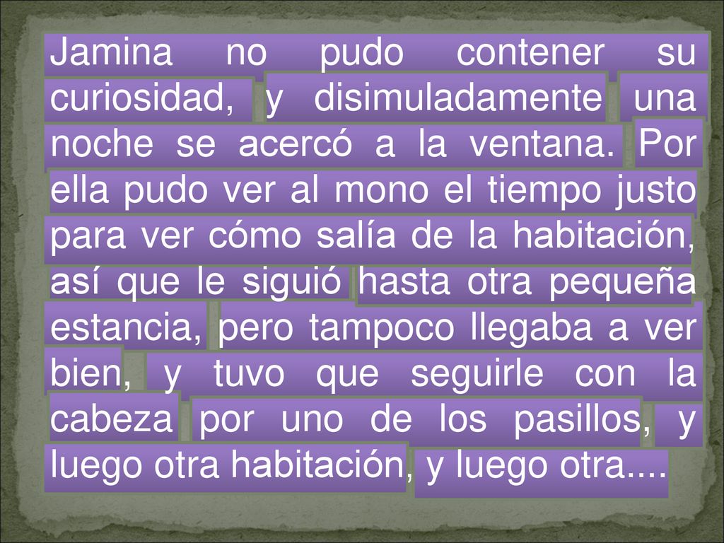 Jamina no pudo contener su curiosidad, y disimuladamente una noche se acercó a la ventana.