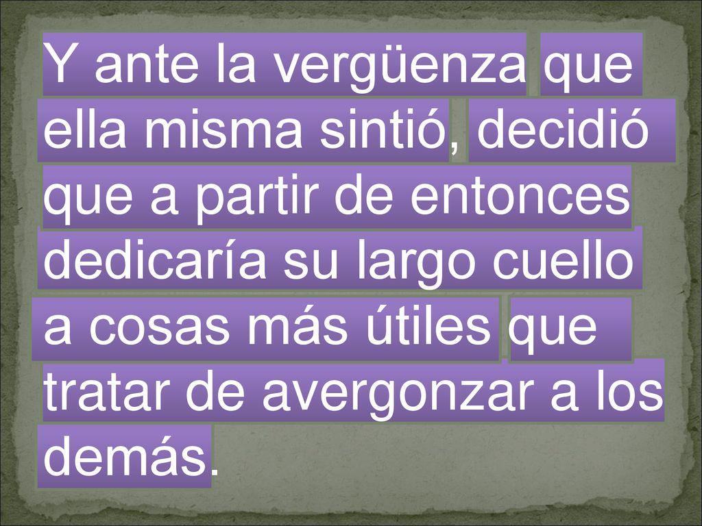 Y ante la vergüenza que ella misma sintió, decidió que a partir de entonces dedicaría su largo cuello a cosas más útiles que tratar de avergonzar a los demás.