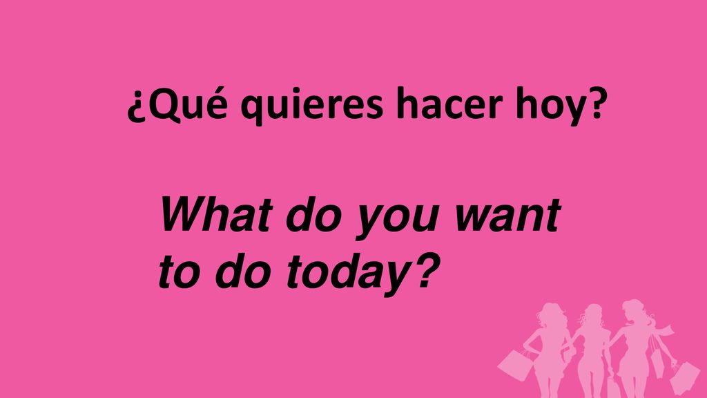 ¿Qué quieres hacer hoy What do you want to do today