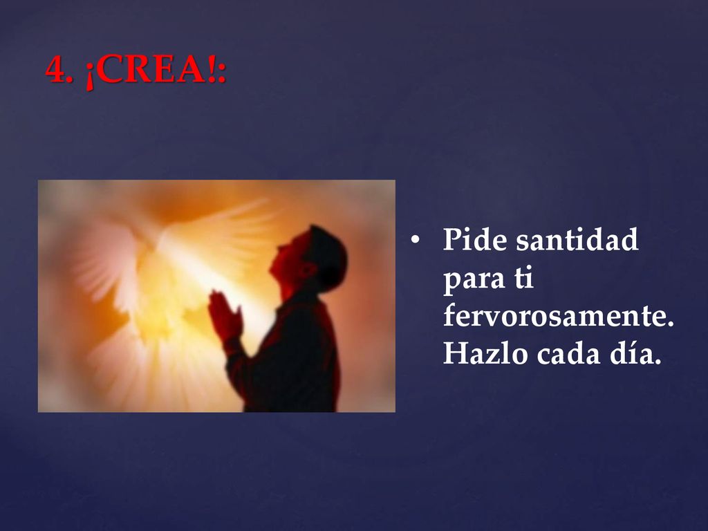 4. ¡CREA!: Pide santidad para ti fervorosamente. Hazlo cada día.