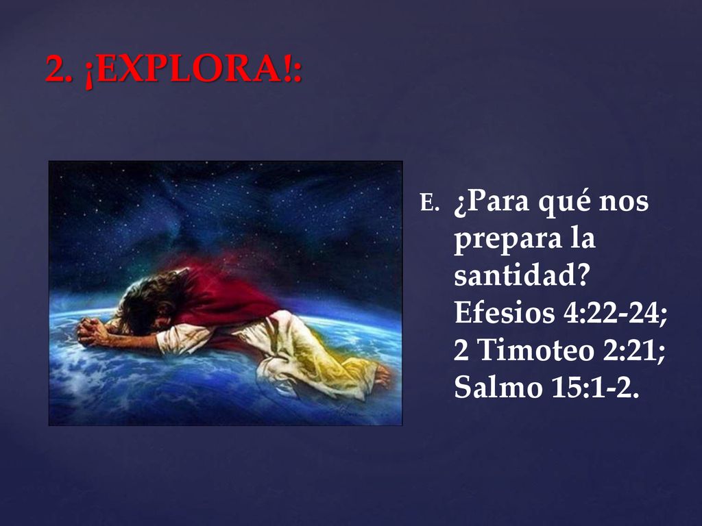 2. ¡EXPLORA!: ¿Para qué nos prepara la santidad Efesios 4:22-24; 2 Timoteo 2:21; Salmo 15:1-2.