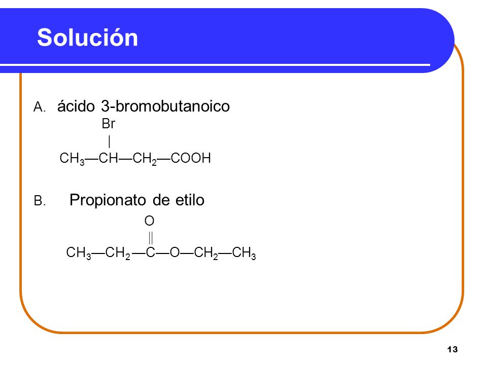 Solución A. ácido 3-bromobutanoico Br | CH3—CH—CH2—COOH