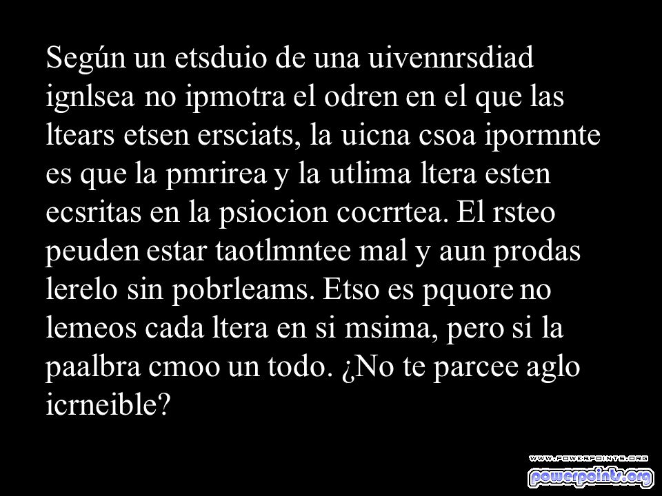 Según un etsduio de una uivennrsdiad ignlsea no ipmotra el odren en el que las ltears etsen ersciats, la uicna csoa ipormnte es que la pmrirea y la utlima ltera esten ecsritas en la psiocion cocrrtea.
