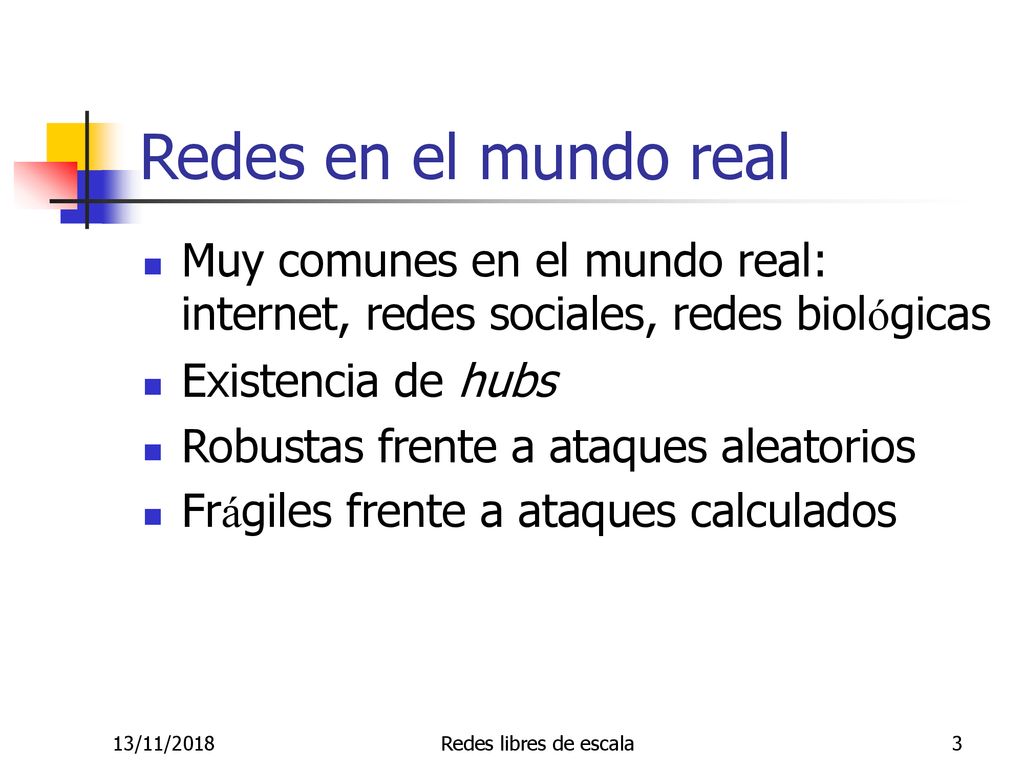 Redes en el mundo real Muy comunes en el mundo real: internet, redes sociales, redes biológicas. Existencia de hubs.
