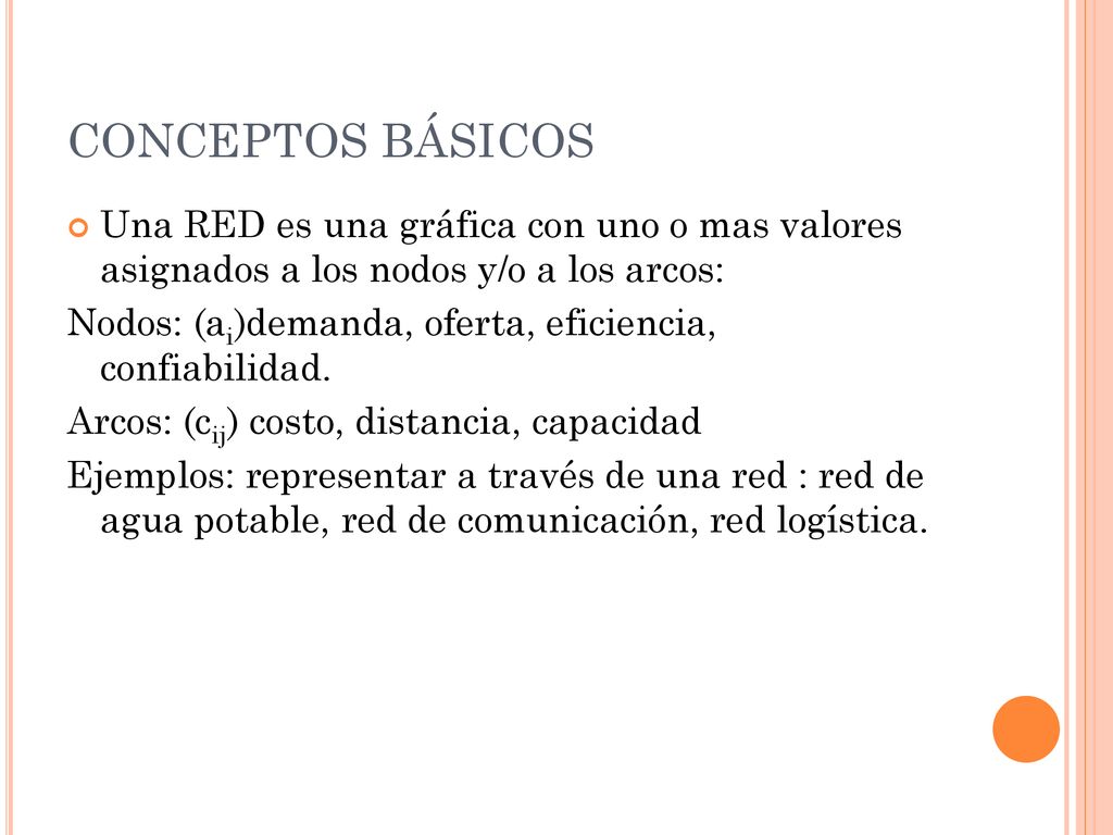 CONCEPTOS BÁSICOS Una RED es una gráfica con uno o mas valores asignados a los nodos y/o a los arcos: