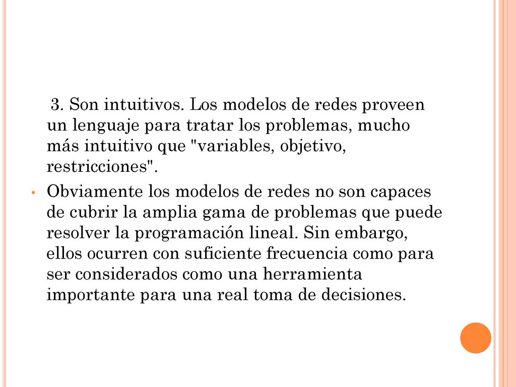 3. Son intuitivos. Los modelos de redes proveen un lenguaje para tratar los problemas, mucho más intuitivo que variables, objetivo, restricciones .