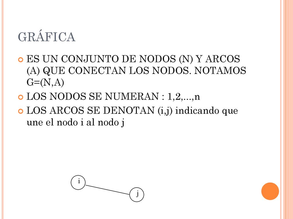 GRÁFICA ES UN CONJUNTO DE NODOS (N) Y ARCOS (A) QUE CONECTAN LOS NODOS. NOTAMOS G=(N,A) LOS NODOS SE NUMERAN : 1,2,...,n.
