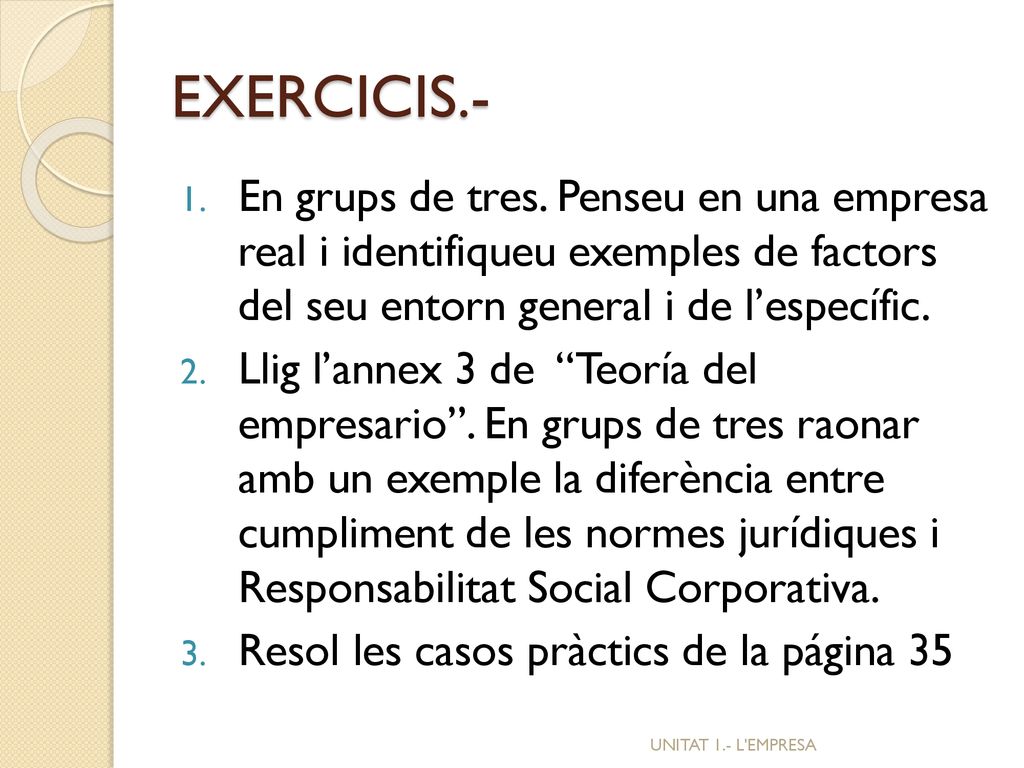 EXERCICIS.- En grups de tres. Penseu en una empresa real i identifiqueu exemples de factors del seu entorn general i de l’específic.