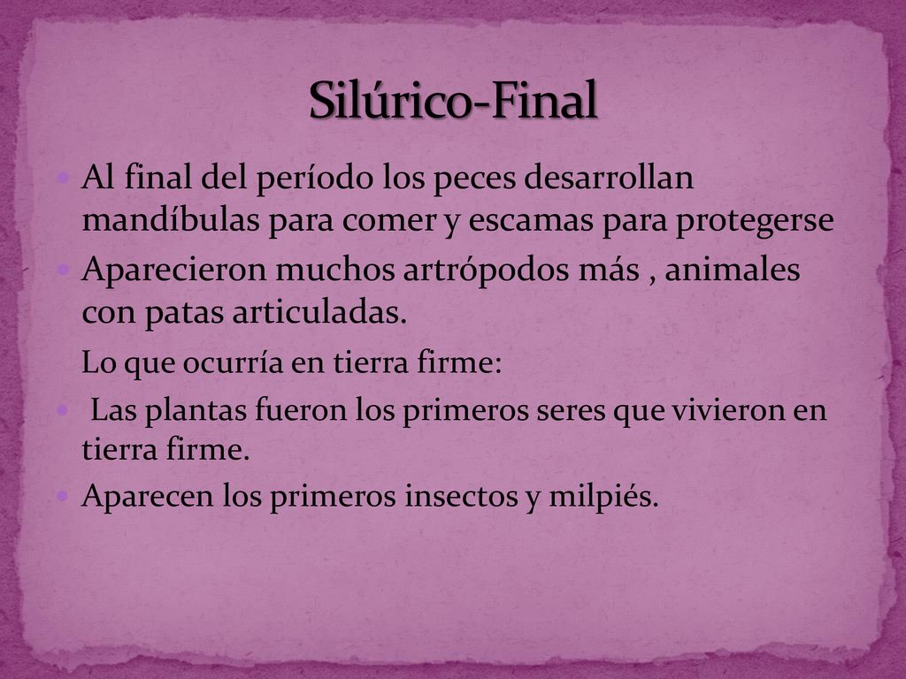 Silúrico-Final Al final del período los peces desarrollan mandíbulas para comer y escamas para protegerse.