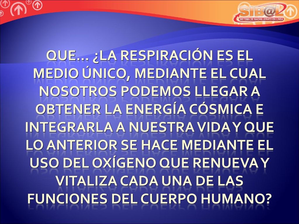 QUE… ¿la respiración es el medio único, mediante el cual nosotros podemos llegar a obtener la energía cósmica e integrarla a nuestra vida y que lo anterior se hace mediante el uso del oxígeno que renueva y vitaliza cada una de las funciones del cuerpo humano