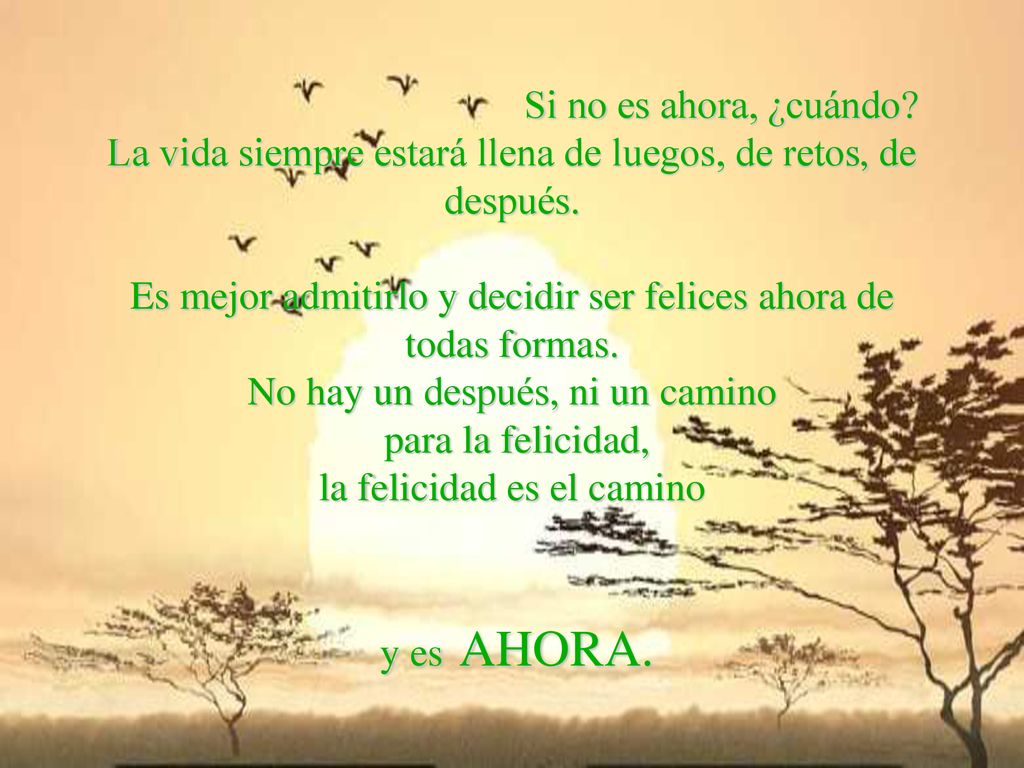 Si no es ahora, ¿cuándo. La vida siempre estará llena de luegos, de retos, de después.
