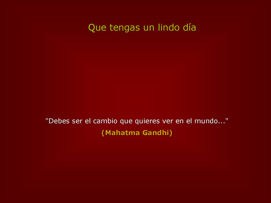 Debes ser el cambio que quieres ver en el mundo...