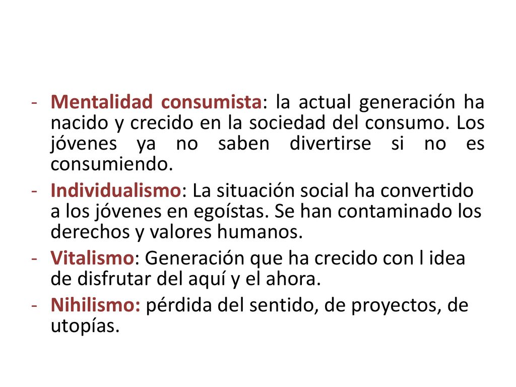 Mentalidad consumista: la actual generación ha nacido y crecido en la sociedad del consumo. Los jóvenes ya no saben divertirse si no es consumiendo.