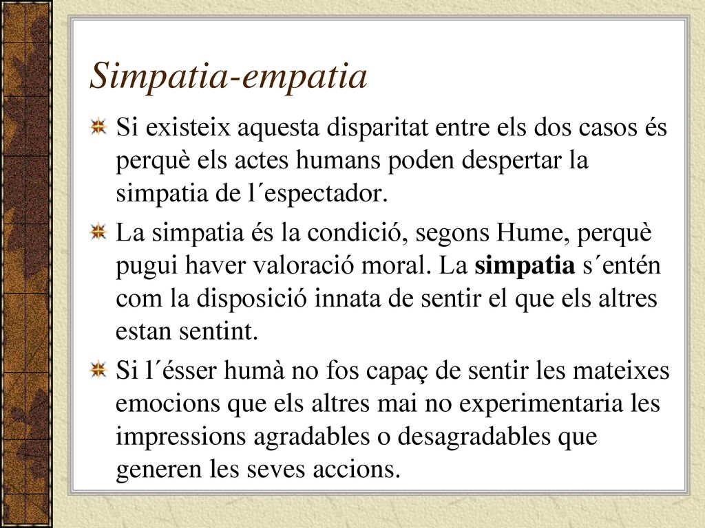 Simpatia-empatia Si existeix aquesta disparitat entre els dos casos és perquè els actes humans poden despertar la simpatia de l´espectador.