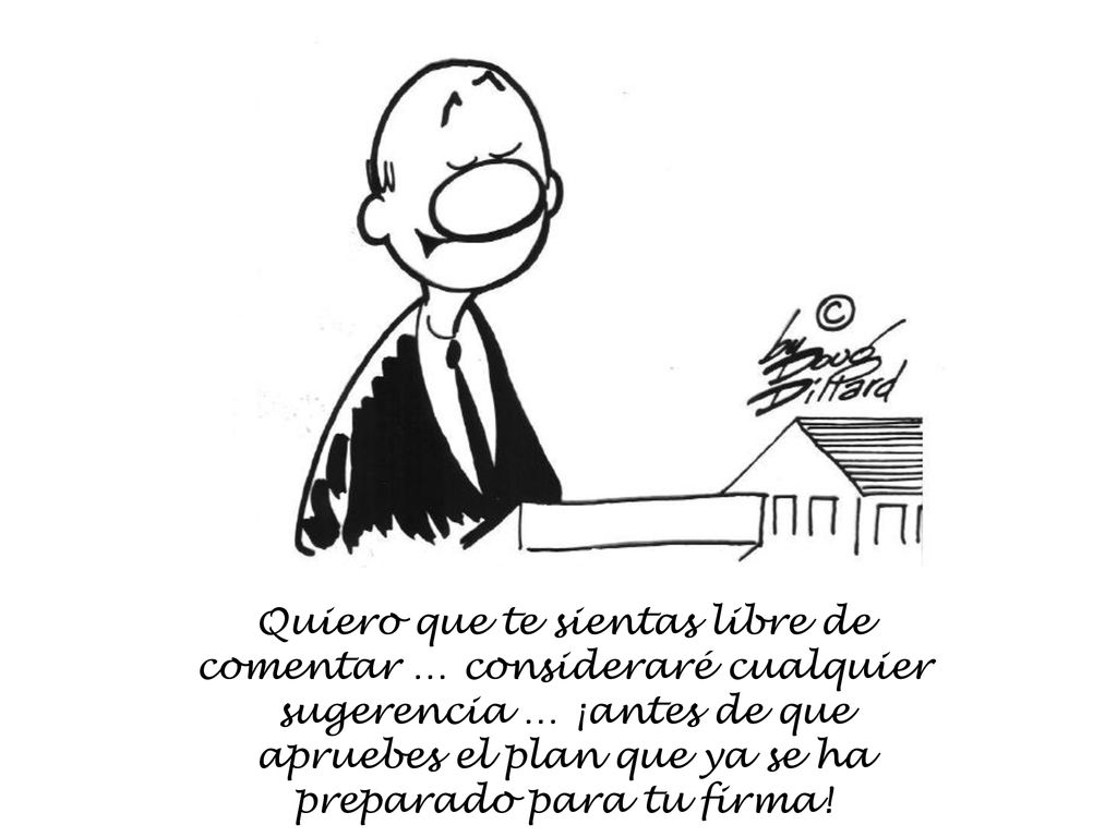 Quiero que te sientas libre de comentar … consideraré cualquier sugerencia … ¡antes de que apruebes el plan que ya se ha preparado para tu firma!