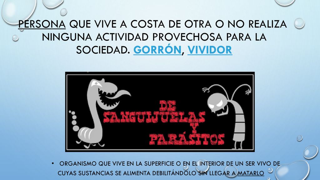Persona que vive a costa de otra o no realiza ninguna actividad provechosa para la sociedad. gorrón, vividor