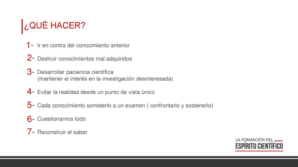 ¿QUÉ HACER 1- Ir en contra del conocimiento anterior. Destruir conocimientos mal adquiridos. Desarrollar paciencia científica.