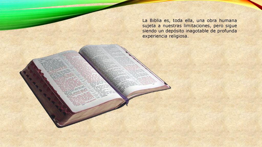 La Biblia es, toda ella, una obra humana sujeta a nuestras limitaciones, pero sigue siendo un depósito inagotable de profunda experiencia religiosa.
