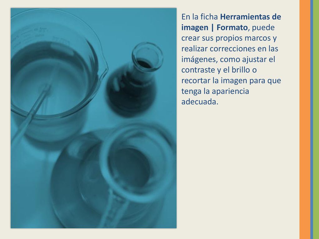 En la ficha Herramientas de imagen | Formato, puede crear sus propios marcos y realizar correcciones en las imágenes, como ajustar el contraste y el brillo o recortar la imagen para que tenga la apariencia adecuada.
