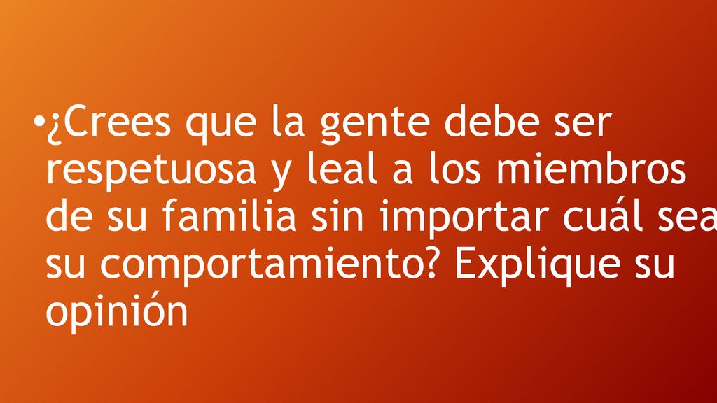 ¿Crees que la gente debe ser respetuosa y leal a los miembros de su familia sin importar cuál sea su comportamiento.