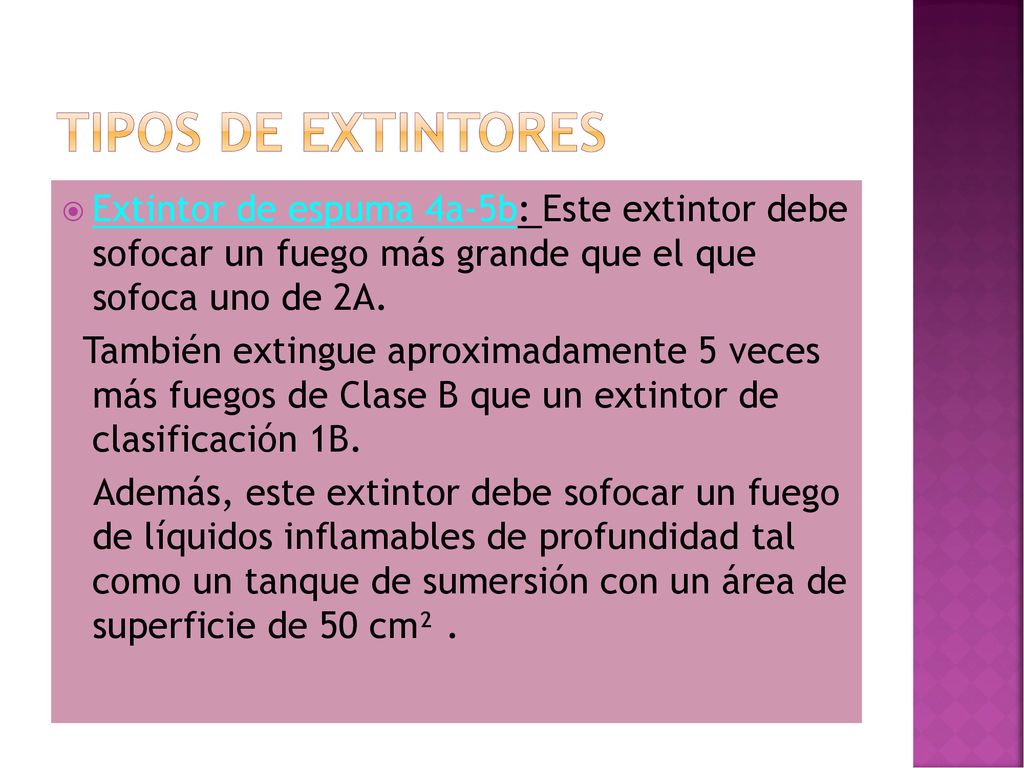 Tipos de extintores Extintor de espuma 4a-5b: Este extintor debe sofocar un fuego más grande que el que sofoca uno de 2A.