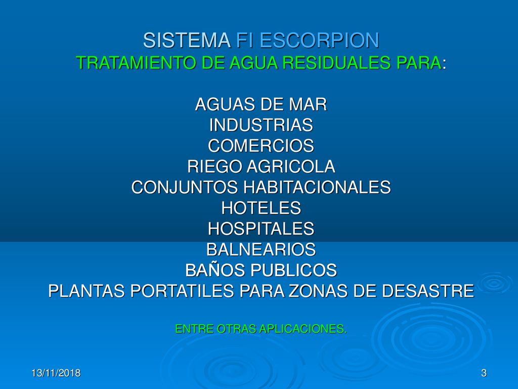 SISTEMA FI ESCORPION TRATAMIENTO DE AGUA RESIDUALES PARA: AGUAS DE MAR INDUSTRIAS COMERCIOS RIEGO AGRICOLA CONJUNTOS HABITACIONALES HOTELES HOSPITALES BALNEARIOS BAÑOS PUBLICOS PLANTAS PORTATILES PARA ZONAS DE DESASTRE ENTRE OTRAS APLICACIONES. SISTEMA FI