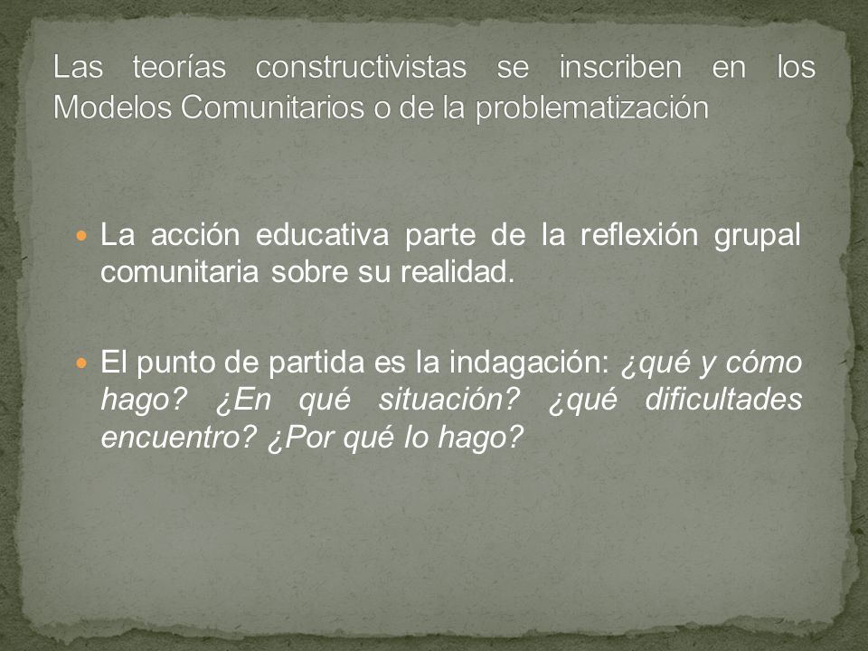 Las teorías constructivistas se inscriben en los Modelos Comunitarios o de la problematización