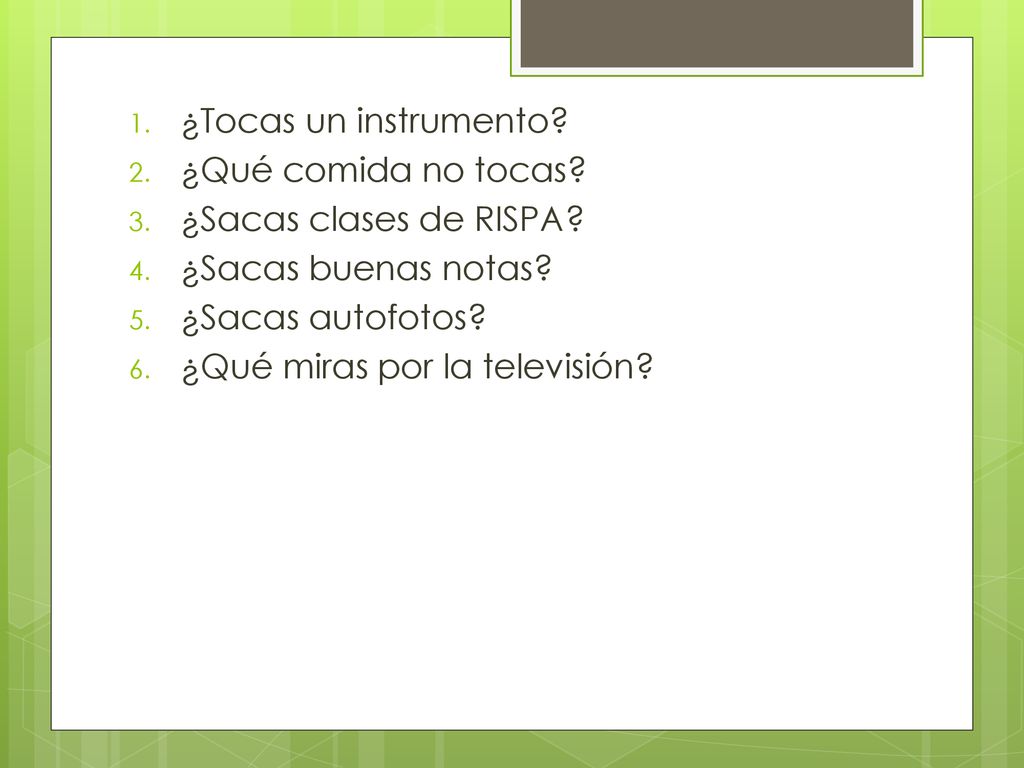 ¿Tocas un instrumento ¿Qué comida no tocas ¿Sacas clases de RISPA ¿Sacas buenas notas ¿Sacas autofotos