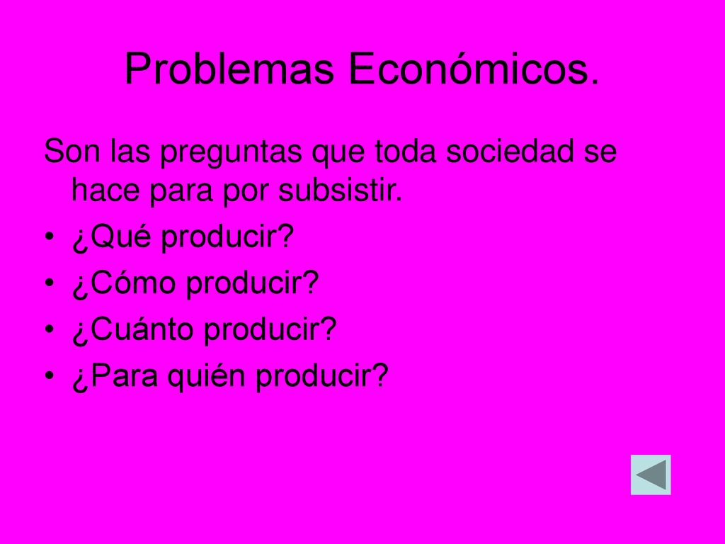 Problemas Económicos. Son las preguntas que toda sociedad se hace para por subsistir. ¿Qué producir