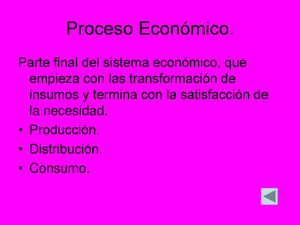 Proceso Económico. Parte final del sistema económico, que empieza con las transformación de insumos y termina con la satisfacción de la necesidad.