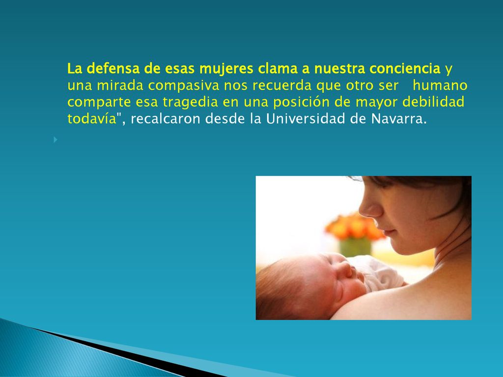 La defensa de esas mujeres clama a nuestra conciencia y una mirada compasiva nos recuerda que otro ser humano comparte esa tragedia en una posición de mayor debilidad todavía , recalcaron desde la Universidad de Navarra.