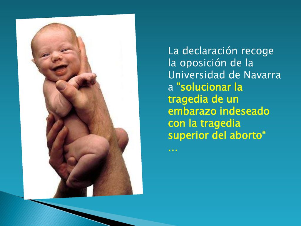 La declaración recoge la oposición de la Universidad de Navarra a solucionar la tragedia de un embarazo indeseado con la tragedia superior del aborto …