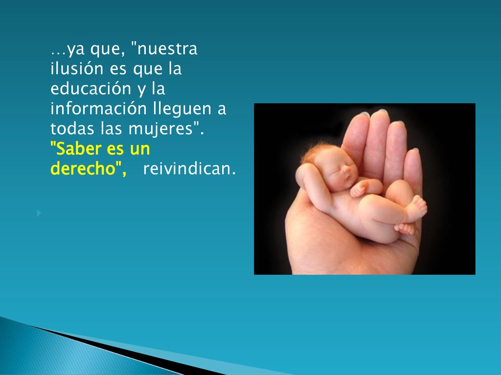 …ya que, nuestra ilusión es que la educación y la información lleguen a todas las mujeres .