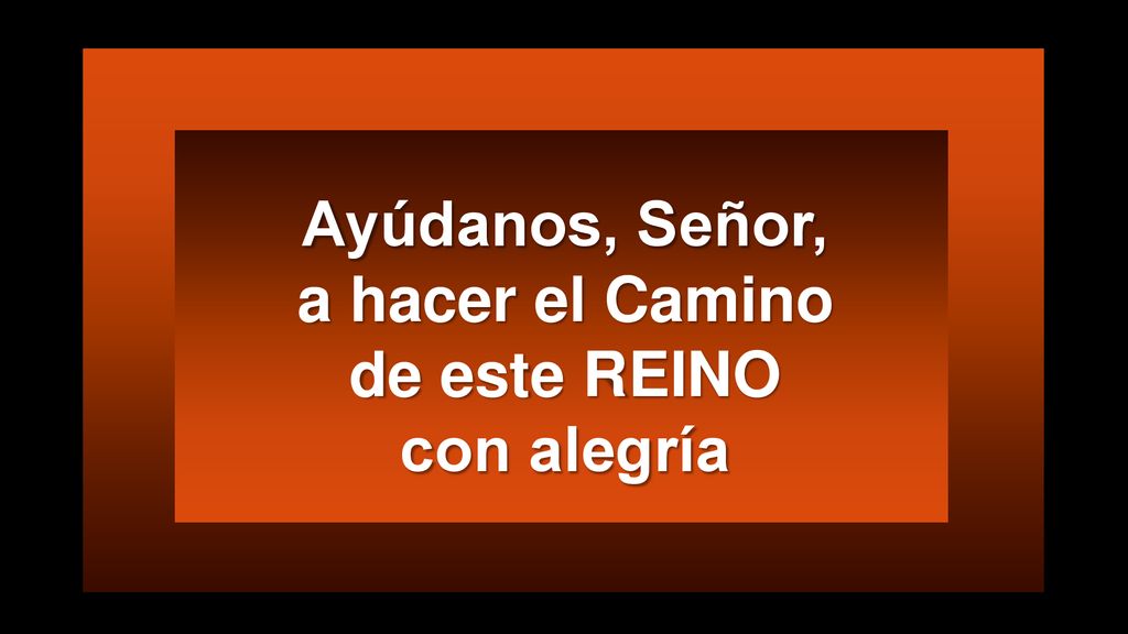 Ayúdanos, Señor, a hacer el Camino de este REINO con alegría