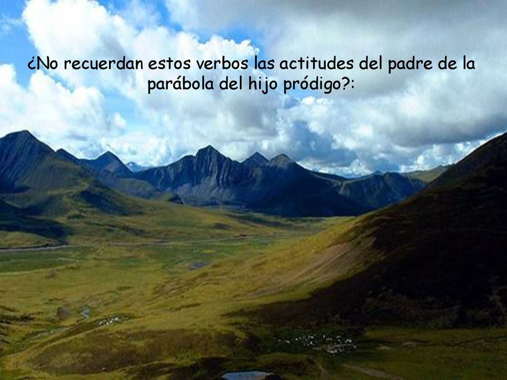¿No recuerdan estos verbos las actitudes del padre de la parábola del hijo pródigo :