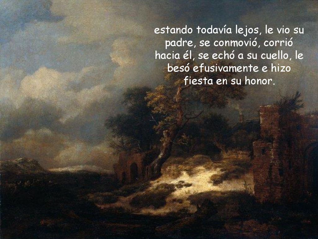 estando todavía lejos, le vio su padre, se conmovió, corrió hacia él, se echó a su cuello, le besó efusivamente e hizo fiesta en su honor.