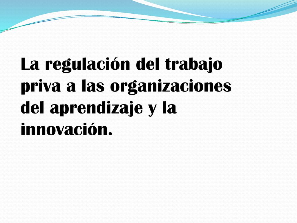 La regulación del trabajo priva a las organizaciones del aprendizaje y la innovación.