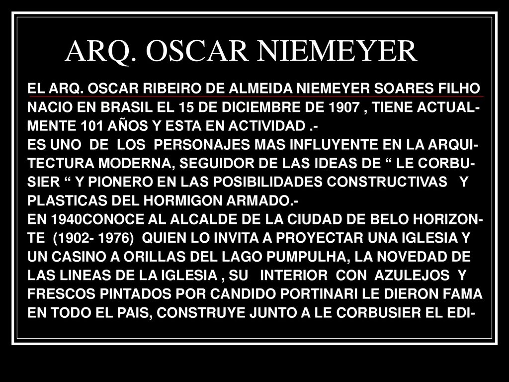 ARQ. OSCAR NIEMEYER EL ARQ. OSCAR RIBEIRO DE ALMEIDA NIEMEYER SOARES FILHO. NACIO EN BRASIL EL 15 DE DICIEMBRE DE 1907 , TIENE ACTUAL-
