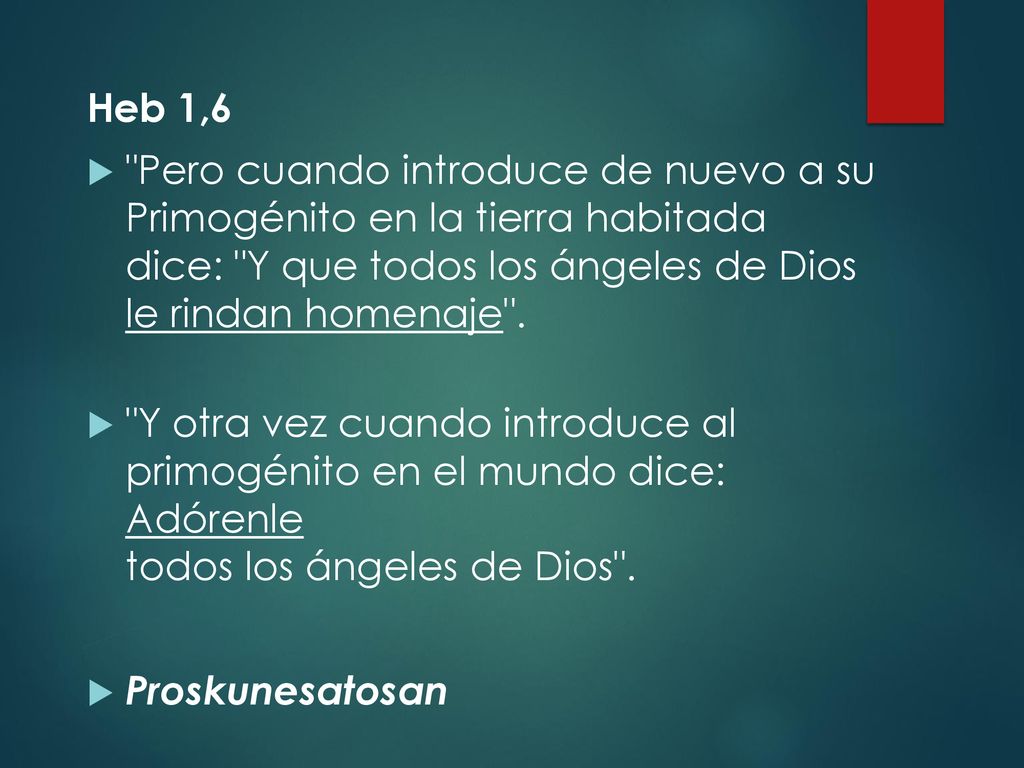 Heb 1,6 Pero cuando introduce de nuevo a su Primogénito en la tierra habitada dice: Y que todos los ángeles de Dios le rindan homenaje .