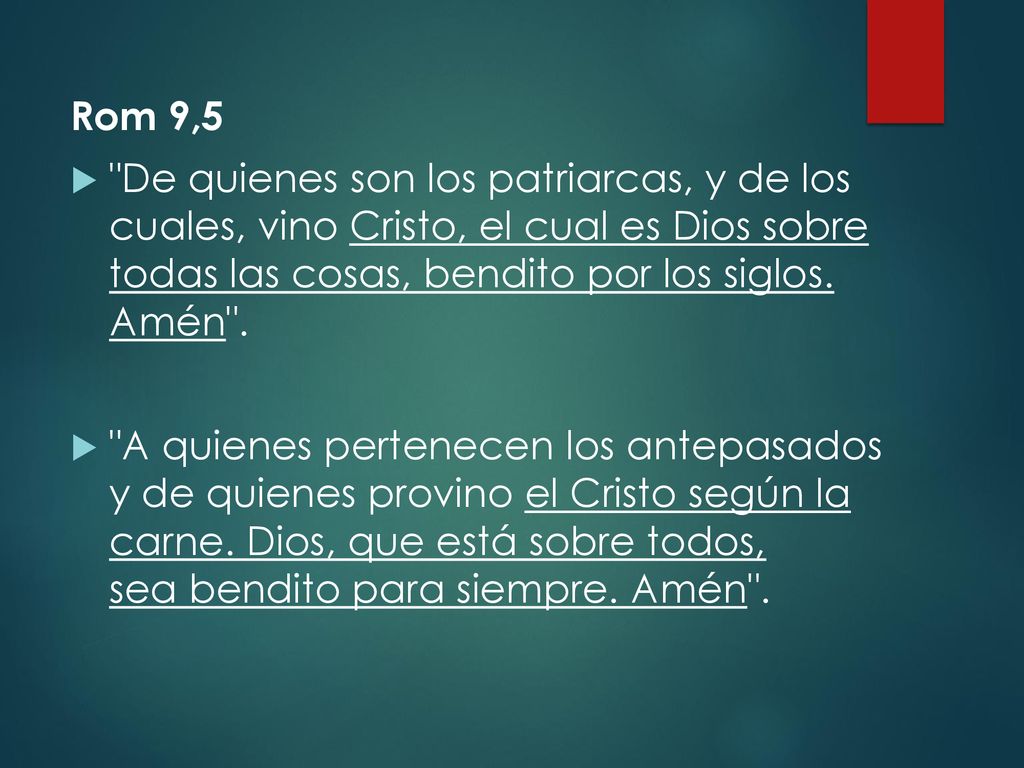 Rom 9,5 De quienes son los patriarcas, y de los cuales, vino Cristo, el cual es Dios sobre todas las cosas, bendito por los siglos. Amén .