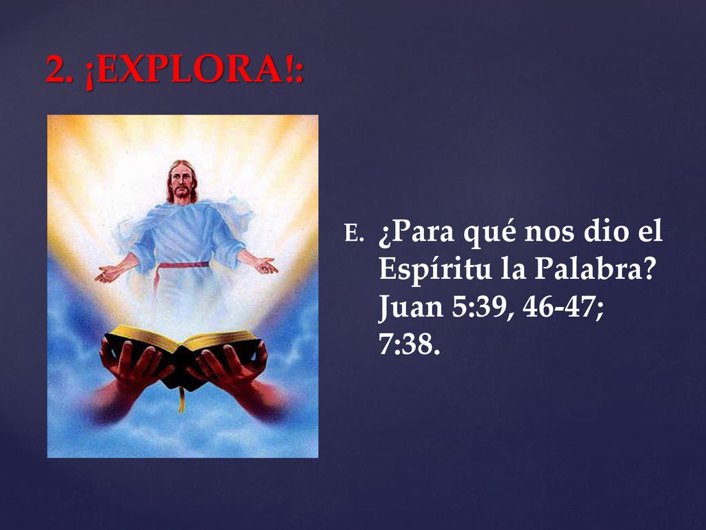 2. ¡EXPLORA!: ¿Para qué nos dio el Espíritu la Palabra Juan 5:39, 46-47; 7:38.