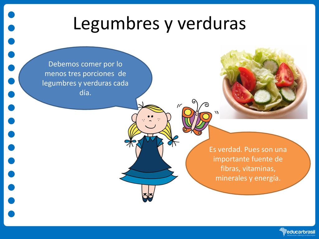 Legumbres y verduras Debemos comer por lo menos tres porciones de legumbres y verduras cada día.