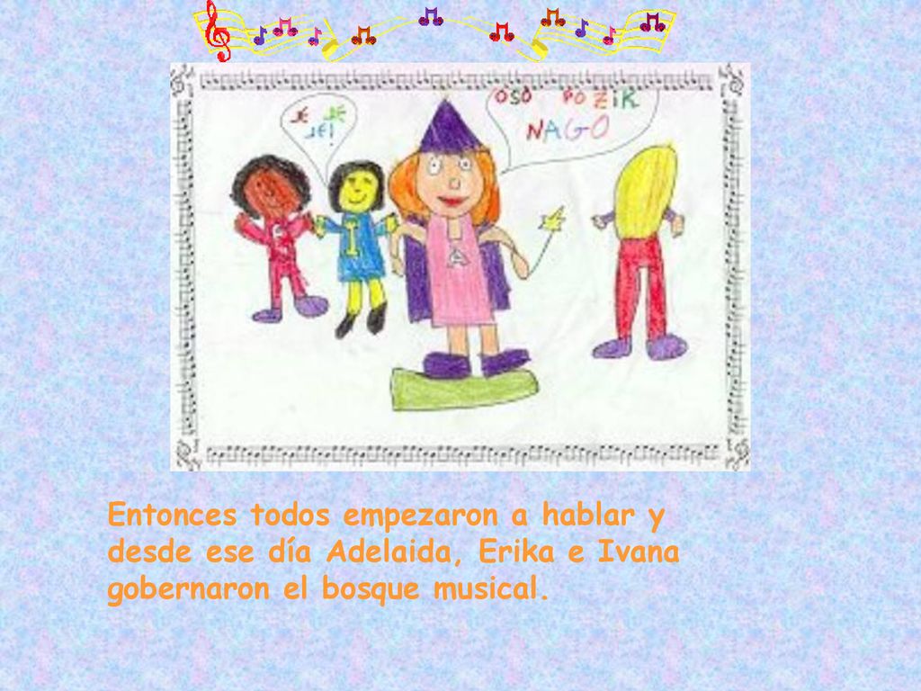 Entonces todos empezaron a hablar y desde ese día Adelaida, Erika e Ivana gobernaron el bosque musical.