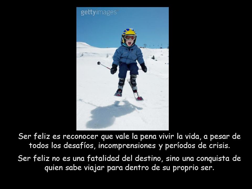 Ser feliz es reconocer que vale la pena vivir la vida, a pesar de todos los desafíos, incomprensiones y períodos de crisis.