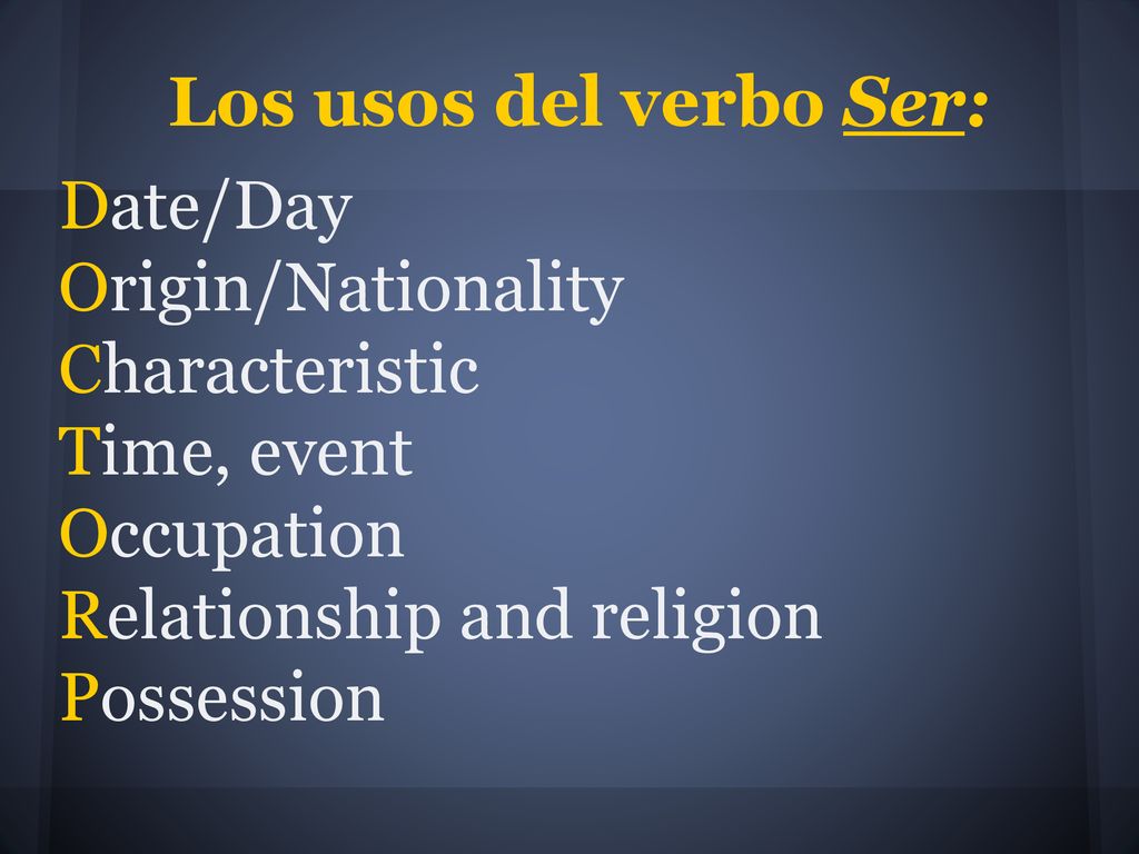 Los usos del verbo Ser: Date/Day. Origin/Nationality. Characteristic. Time, event. Occupation. Relationship and religion.