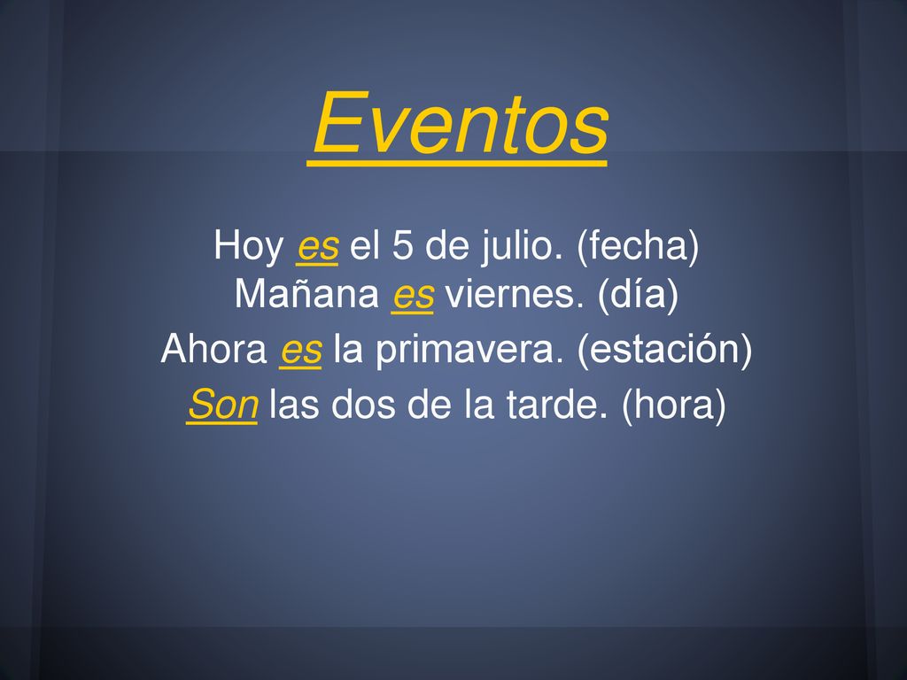 Eventos Hoy es el 5 de julio. (fecha) Mañana es viernes. (día)