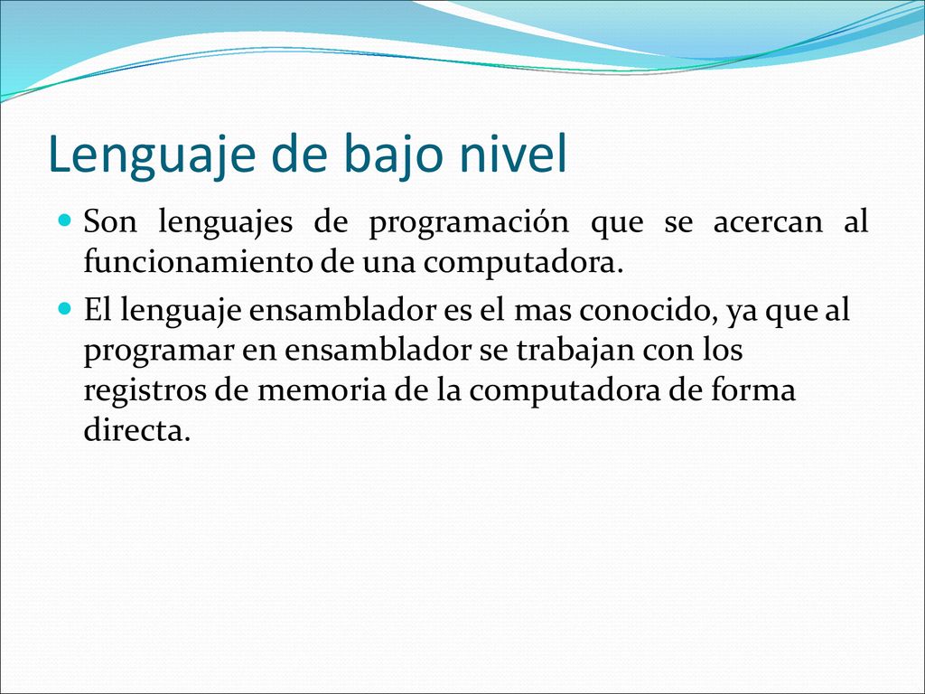 Lenguaje de bajo nivel Son lenguajes de programación que se acercan al funcionamiento de una computadora.