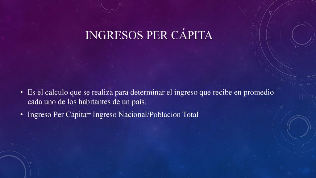 Ingresos per cápita Es el calculo que se realiza para determinar el ingreso que recibe en promedio cada uno de los habitantes de un país.