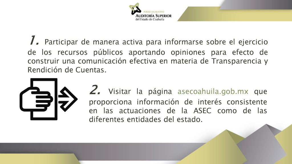 1. Participar de manera activa para informarse sobre el ejercicio de los recursos públicos aportando opiniones para efecto de construir una comunicación efectiva en materia de Transparencia y Rendición de Cuentas.